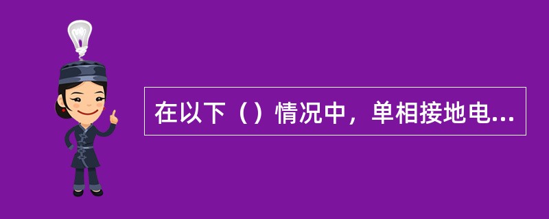 在以下（）情况中，单相接地电流大于三相短路电流