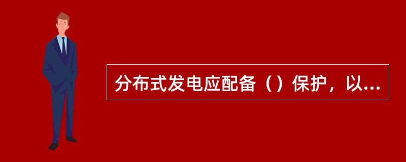 分布式发电应配备（）保护，以使其能监测何时应与电力系统解列。