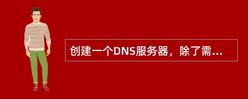 创建一个DNS服务器，除了需要必需的计算机硬件外，还需要建立一个新的区域即一个数