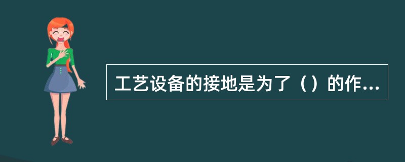 工艺设备的接地是为了（）的作用，防止火灾，防止爆炸事故的发生。