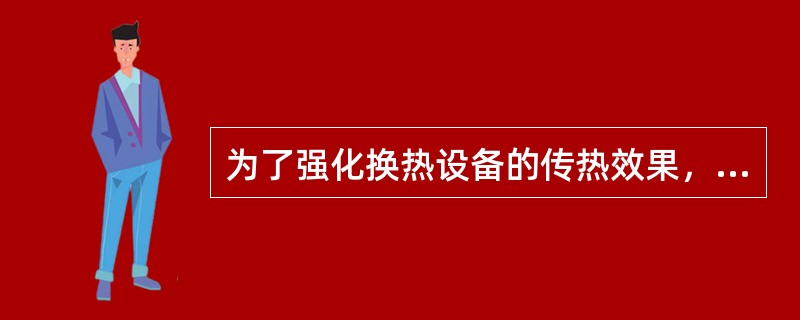 为了强化换热设备的传热效果，下列（）不能起到强化传热效果。