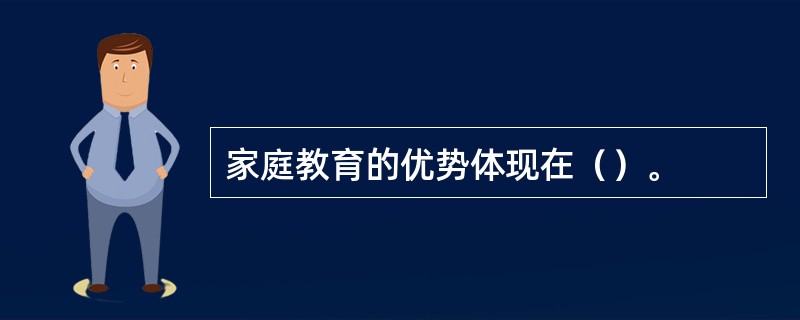 家庭教育的优势体现在（）。