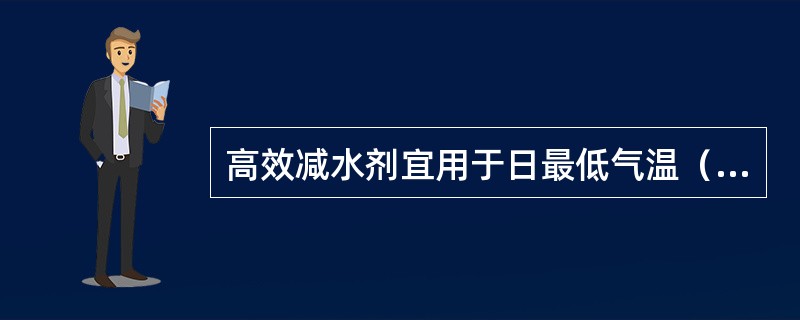 高效减水剂宜用于日最低气温（）以上施工的砼。