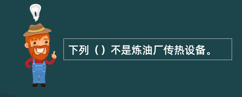 下列（）不是炼油厂传热设备。