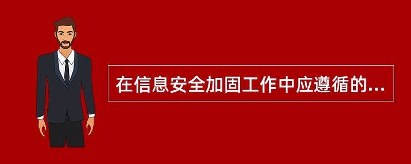 在信息安全加固工作中应遵循的原则有（）。