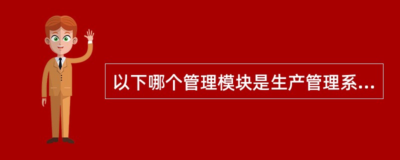 以下哪个管理模块是生产管理系统（PMS）与ERP中人财物模块集成的桥梁。（）