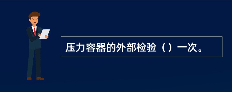 压力容器的外部检验（）一次。