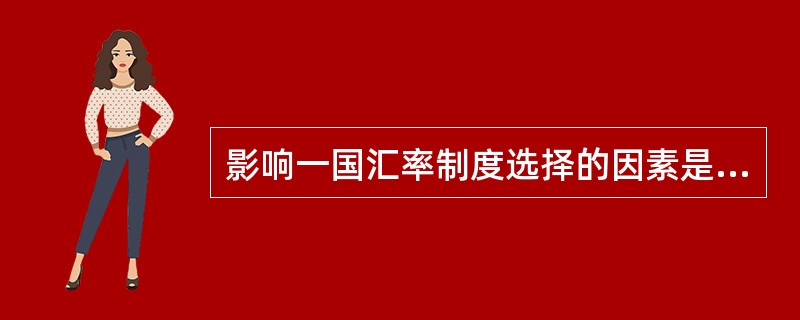 影响一国汇率制度选择的因素是（）、（）、地区性的经济合作和国际经济条件的制约。