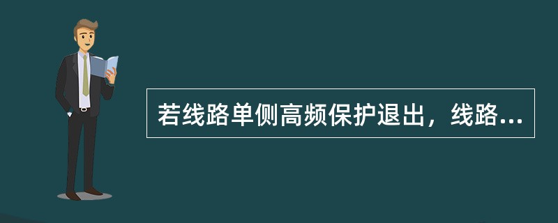 若线路单侧高频保护退出，线路区外故障将造成单侧投入跳闸的高频保护动作跳闸，是因为