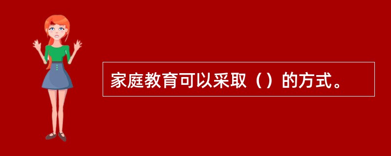 家庭教育可以采取（）的方式。