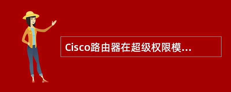 Cisco路由器在超级权限模式下，通过（）命令可以显示当前在NVRAM中的配置。