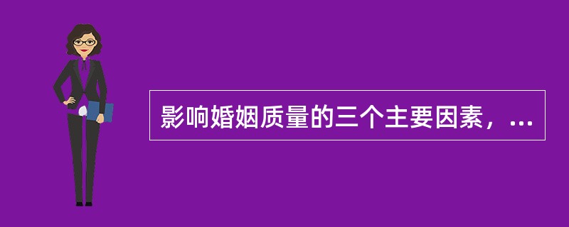 影响婚姻质量的三个主要因素，是（）。