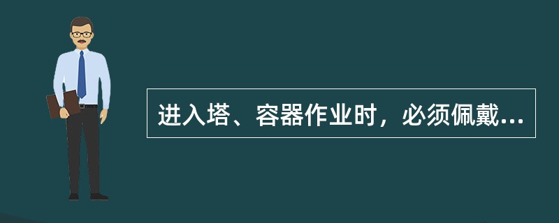 进入塔、容器作业时，必须佩戴（），外面有人专门（）。