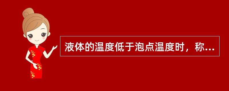 液体的温度低于泡点温度时，称为（）液体。