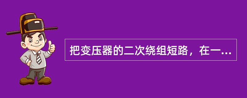 把变压器的二次绕组短路，在一次绕组额定分接头位置上通入额定电流，所吸取的有功功率