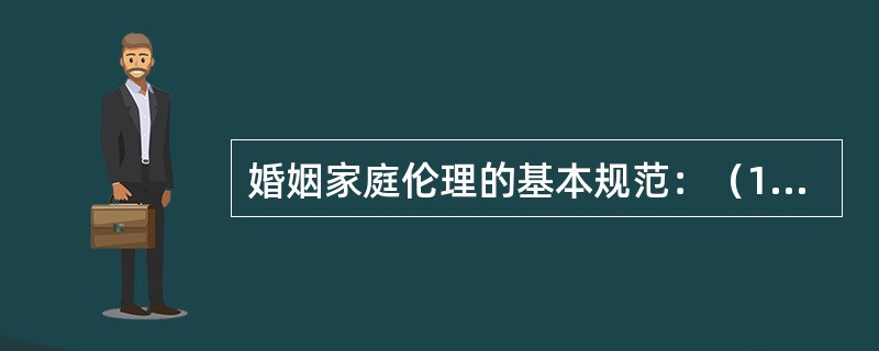 婚姻家庭伦理的基本规范：（1）（）（2）男女平等（3）夫妻和睦（4）勤俭持家（5