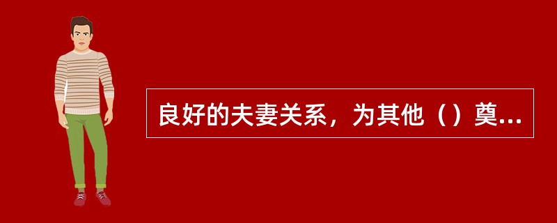 良好的夫妻关系，为其他（）奠定了基础。