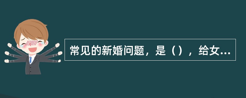 常见的新婚问题，是（），给女方带来种种身心伤害。
