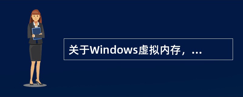 关于Windows虚拟内存，以下说法错误的是（）。
