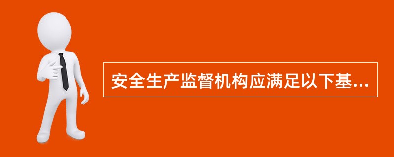 安全生产监督机构应满足以下基本要求（）。