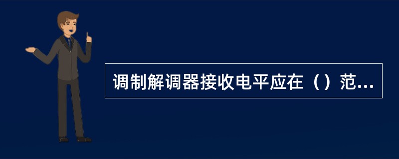 调制解调器接收电平应在（）范围变动。