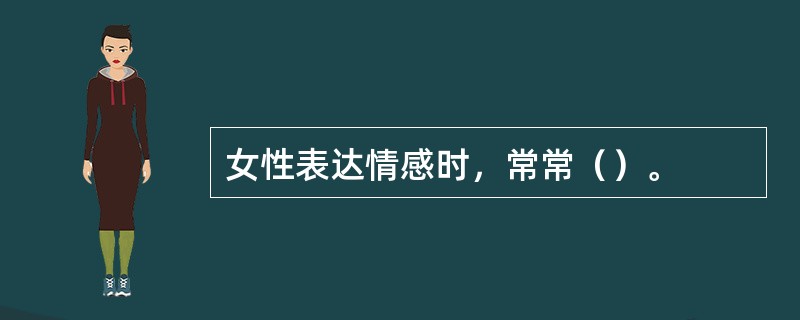 女性表达情感时，常常（）。