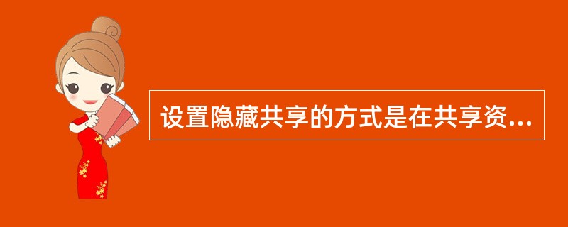 设置隐藏共享的方式是在共享资源的共享名后加上（）符号。