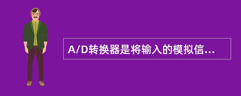 A/D转换器是将输入的模拟信号转换成相应的数字信号。常用的A/D转换器按其转换方