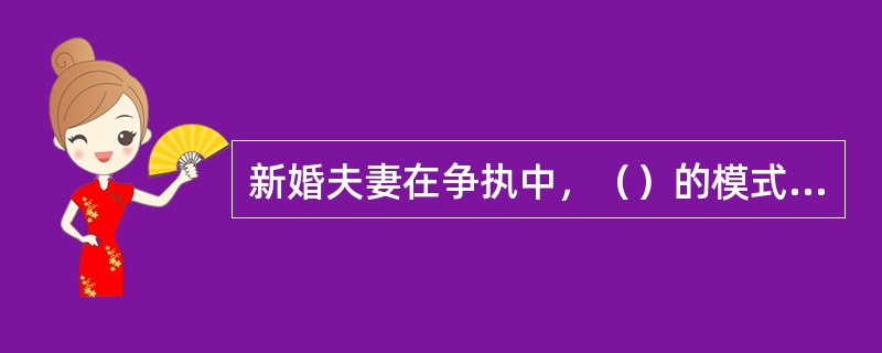 新婚夫妻在争执中，（）的模式、夫妻的家庭角色就固化下来了。