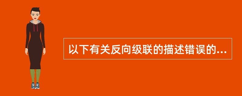 以下有关反向级联的描述错误的是（）。