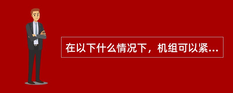 在以下什么情况下，机组可以紧急停机（）