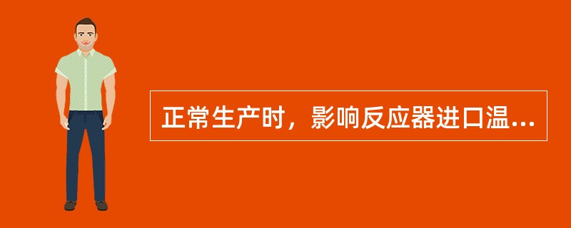 正常生产时，影响反应器进口温度的因素有哪些？