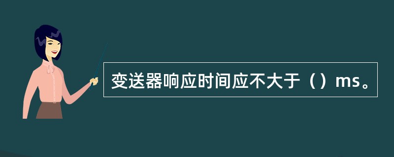 变送器响应时间应不大于（）ms。