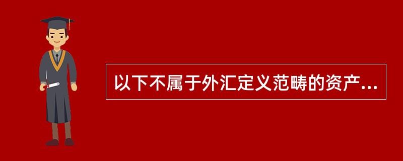 以下不属于外汇定义范畴的资产的是（）