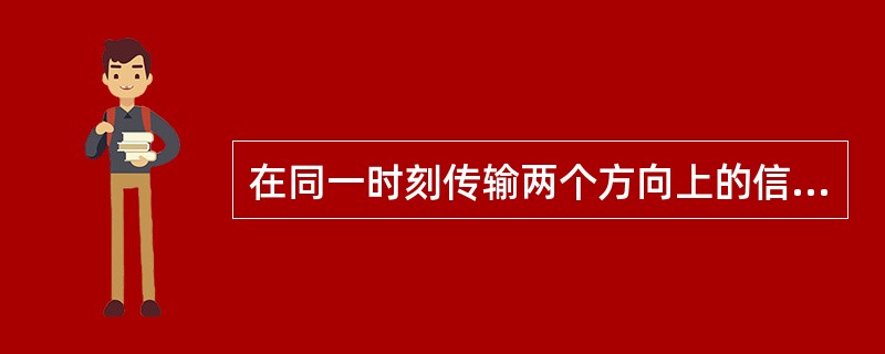 在同一时刻传输两个方向上的信息，该通信方式为（）。