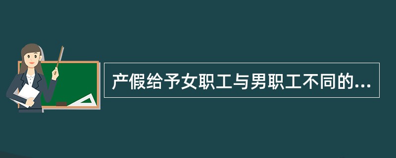 产假给予女职工与男职工不同的待遇，体现了（）公正。