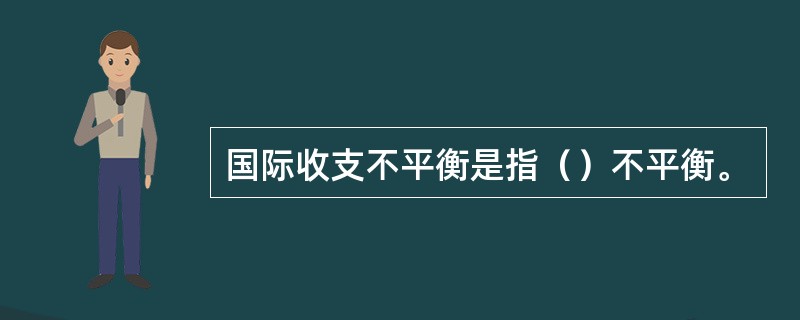 国际收支不平衡是指（）不平衡。