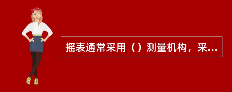 摇表通常采用（）测量机构，采用此机构的主要优点是使测量结果不受发电机转速变化的影