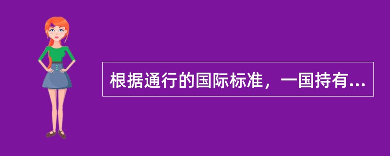 根据通行的国际标准，一国持有的国际储备应能满足其（）个月进口的需要。