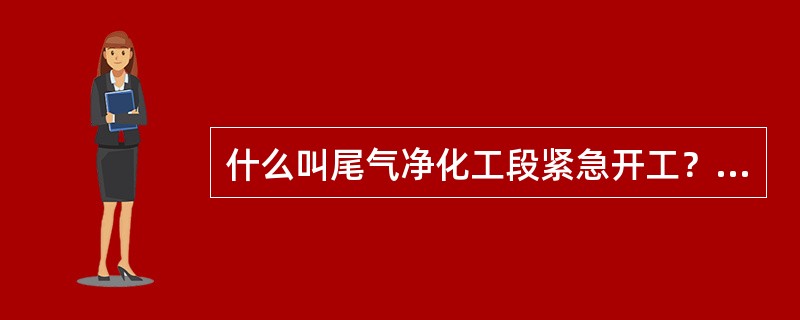 什么叫尾气净化工段紧急开工？如何开工？答：尾气净化工段的紧急开工是指工段紧急停工