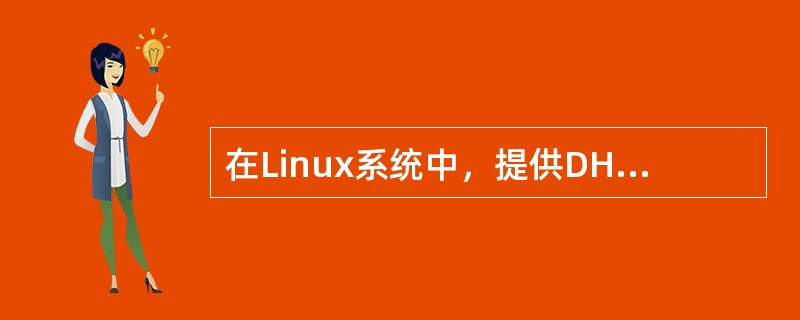 在Linux系统中，提供DHCP服务的程序是（）。