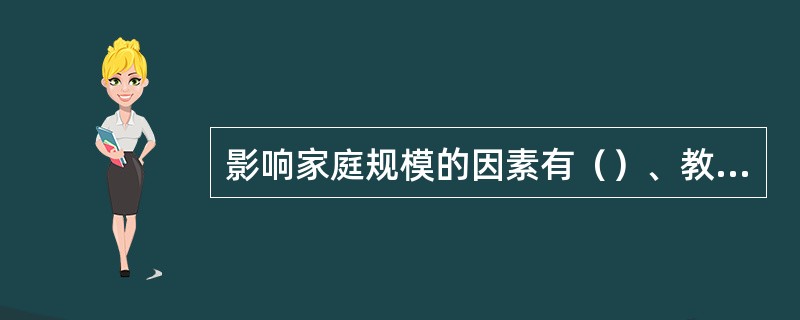 影响家庭规模的因素有（）、教育程度、收入水平、计划生育政策。
