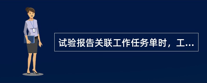 试验报告关联工作任务单时，工作任务单的状态必须是（）。