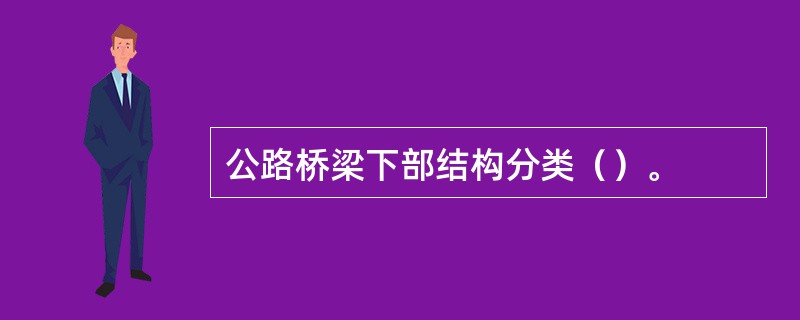公路桥梁下部结构分类（）。