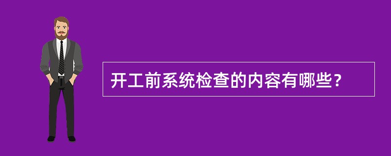 开工前系统检查的内容有哪些？