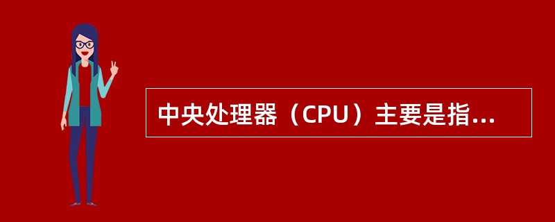 中央处理器（CPU）主要是指（）。