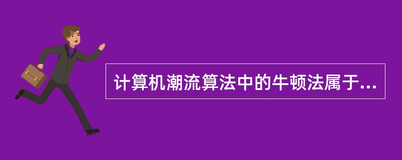 计算机潮流算法中的牛顿法属于（）。