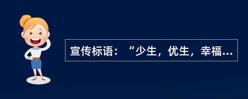 宣传标语：“少生，优生，幸福一生。”“要想富，少生孩子，多种树。”这些标语口号说