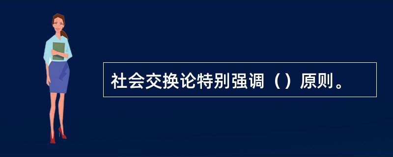 社会交换论特别强调（）原则。