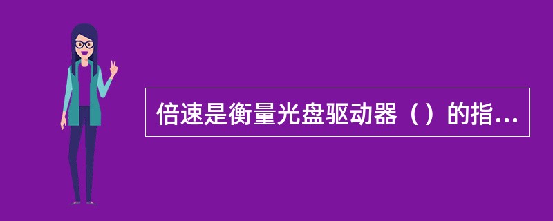 倍速是衡量光盘驱动器（）的指标。